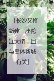 长沙又将新建一座跨江大桥，且与奥体新城有关