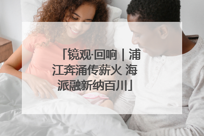 镜观·回响|浦江奔涌传薪火 海派融新纳百川