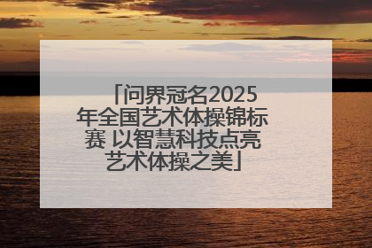 问界冠名2025年全国艺术体操锦标赛 以智慧科技点亮艺术体操之美