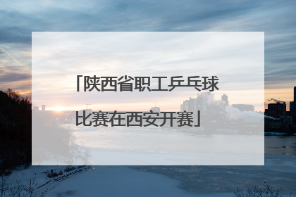陕西省职工乒乓球比赛在西安开赛