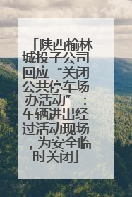 陕西榆林城投子公司回应“关闭公共停车场办活动”：车辆进出经过活动现场，为安全临时关闭
