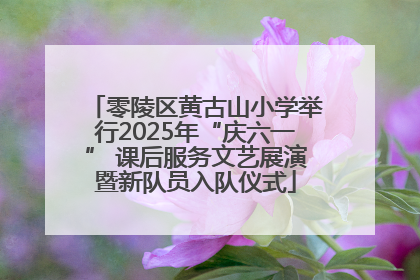 零陵区黄古山小学举行2025年“庆六一” 课后服务文艺展演暨新队员入队仪式