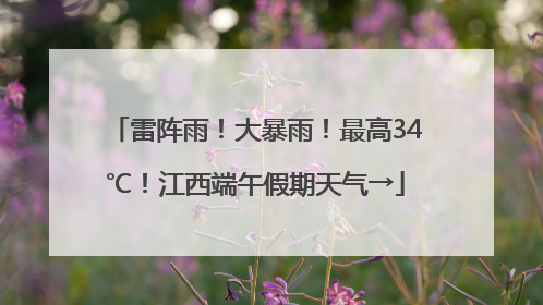 雷阵雨！大暴雨！最高34℃！江西端午假期天气→