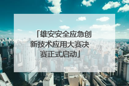 雄安安全应急创新技术应用大赛决赛正式启动