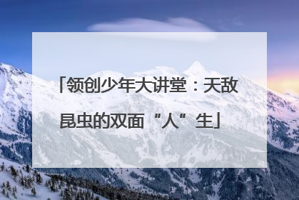 领创少年大讲堂：天敌昆虫的双面“人”生