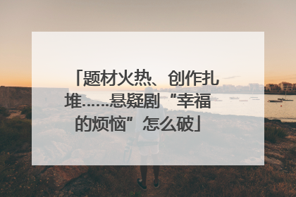 题材火热、创作扎堆……悬疑剧“幸福的烦恼”怎么破