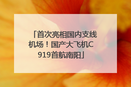 首次亮相国内支线机场！国产大飞机C919首航南阳