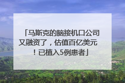 马斯克的脑接机口公司又融资了，估值百亿美元！已植入5例患者