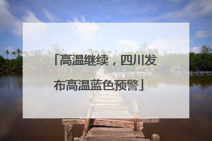 高温继续，四川发布高温蓝色预警