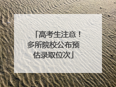 高考生注意！多所院校公布预估录取位次