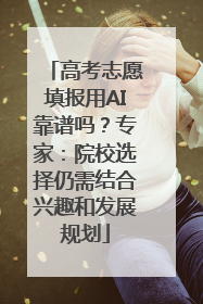 高考志愿填报用AI靠谱吗？专家：院校选择仍需结合兴趣和发展规划