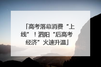 高考落幕消费“上线”！泗阳“后高考经济”火速升温