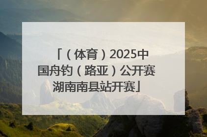 （体育）2025中国舟钓（路亚）公开赛湖南南县站开赛