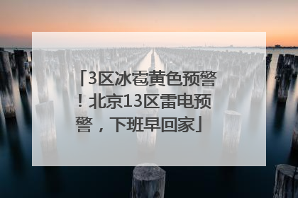 3区冰雹黄色预警！北京13区雷电预警，下班早回家