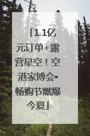 1.1亿元订单+露营星空！空港家博会▪畅购节燃爆今夏