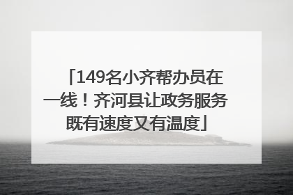 149名小齐帮办员在一线！齐河县让政务服务既有速度又有温度
