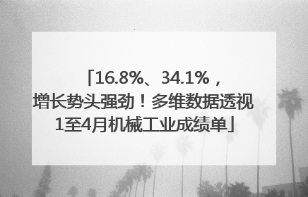 16.8%、34.1%，增长势头强劲！多维数据透视1至4月机械工业成绩单