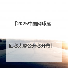 2025中国网球巡回赛太原公开赛开幕