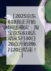 2025京东618真正开始时间表确定：淘宝京东618活动从5月30日20点开始到6月20日结束！