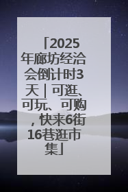 2025年廊坊经洽会倒计时3天｜可逛、可玩、可购，快来6街16巷逛市集