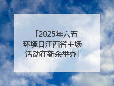 2025年六五环境日江西省主场活动在新余举办