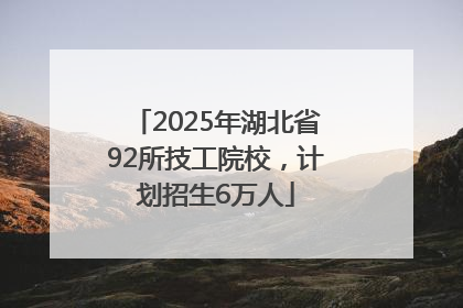 2025年湖北省92所技工院校，计划招生6万人