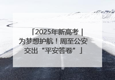 2025年新高考｜为梦想护航！周至公安交出“平安答卷”