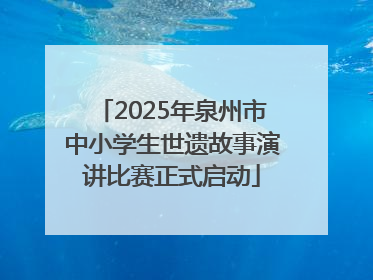 2025年泉州市中小学生世遗故事演讲比赛正式启动