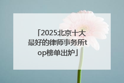 2025北京十大最好的律师事务所top榜单出炉