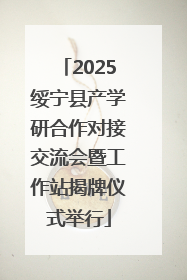 2025绥宁县产学研合作对接交流会暨工作站揭牌仪式举行