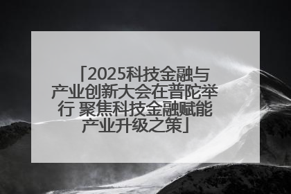 2025科技金融与产业创新大会在普陀举行 聚焦科技金融赋能产业升级之策
