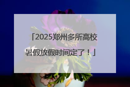 2025郑州多所高校暑假放假时间定了！