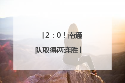 2：0！南通队取得两连胜