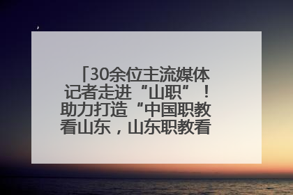 30余位主流媒体记者走进“山职”！助力打造“中国职教看山东，山东职教看山职”金名片