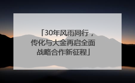 30年风雨同行，传化与大金再启全面战略合作新征程