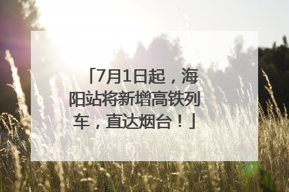 7月1日起，海阳站将新增高铁列车，直达烟台！