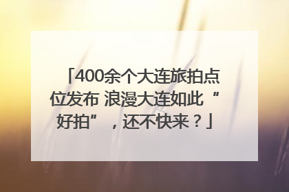 400余个大连旅拍点位发布 浪漫大连如此“好拍”，还不快来？