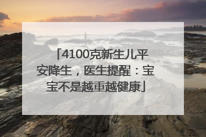4100克新生儿平安降生，医生提醒：宝宝不是越重越健康