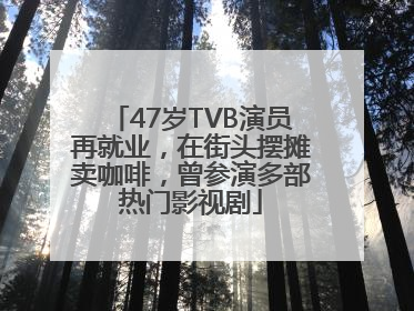47岁TVB演员再就业，在街头摆摊卖咖啡，曾参演多部热门影视剧