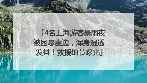4名上海游客暴雨夜被困悬崖边，浑身湿透发抖！救援细节曝光