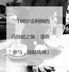 60岁金阿姨的马拉松之旅：重在参与，鼓励传承