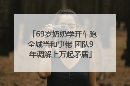 69岁奶奶学开车跑全城当和事佬 团队9年调解上万起矛盾