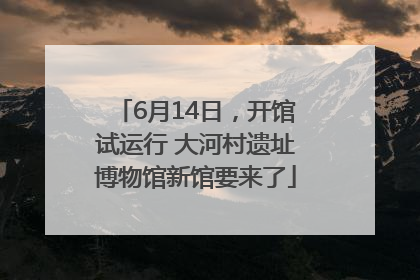 6月14日，开馆试运行 大河村遗址博物馆新馆要来了