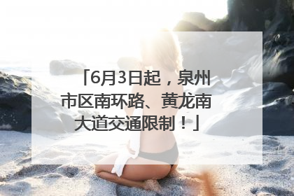 6月3日起，泉州市区南环路、黄龙南大道交通限制！