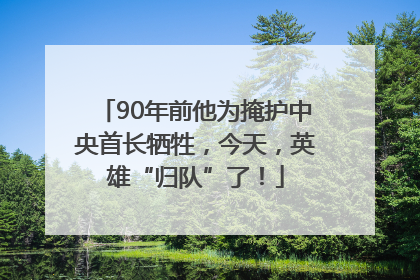 90年前他为掩护中央首长牺牲，今天，英雄“归队”了！