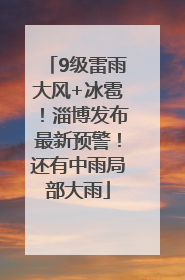 9级雷雨大风+冰雹！淄博发布最新预警！还有中雨局部大雨