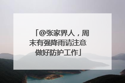@张家界人，周末有强降雨请注意做好防护工作