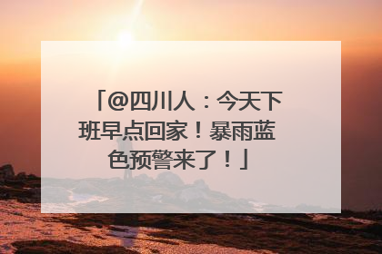 @四川人：今天下班早点回家！暴雨蓝色预警来了！