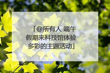 @所有人 端午假期来科技馆体验多彩的主题活动