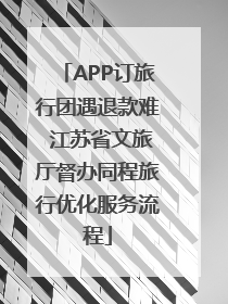 APP订旅行团遇退款难 江苏省文旅厅督办同程旅行优化服务流程